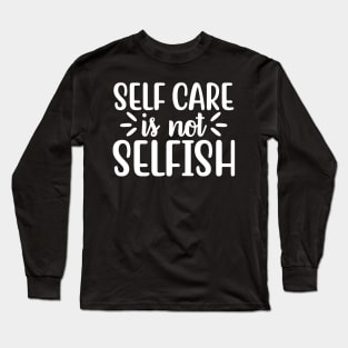 Self Care is Not Selfish Long Sleeve T-Shirt